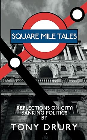 square mile tales reflections on city banking politics 1st edition tony drury 1910040460