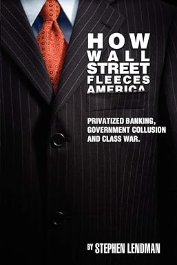 how wall street fleeces america privatized banking government collusion and class war 1st edition stephen