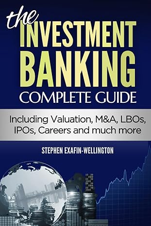 The Investment Banking Complete Guide Including Valuation Manda Lbos Ipos Careers And Much More