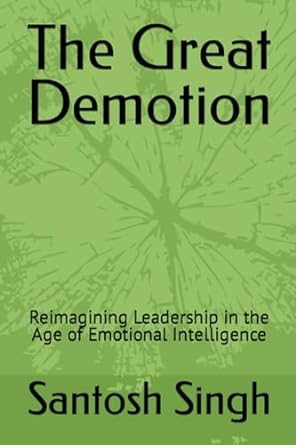 the great demotion reimagining leadership in the age of emotional intelligence 1st edition santosh singh