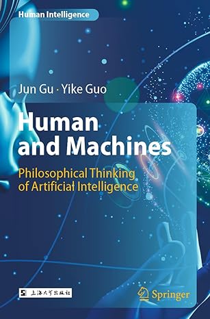 human and machines philosophical thinking of artificial intelligence 1st edition jun gu ,yike guo ,hongyan lv