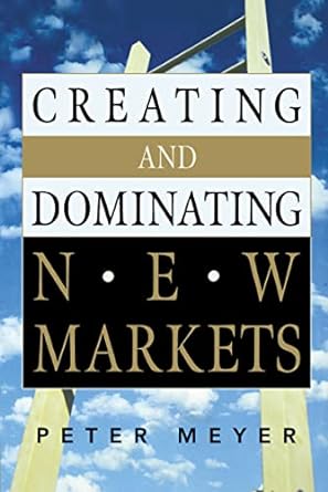 creating and dominating new markets 1st edition peter meyer 0814474586, 978-0814474587