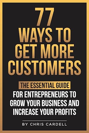 77 ways to get more customers the essential guide for entrepreneurs to grow your business and increase your
