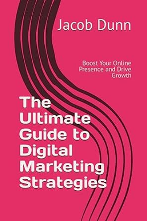 the ultimate guide to digital marketing strategies boost your online presence and drive growth 1st edition