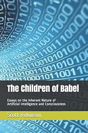 the children of babel essays on the inherent nature of artificial intelligence and consciousness 1st edition