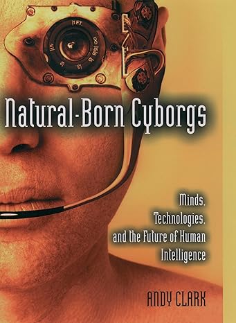 natural born cyborgs minds technologies and the future of human intelligence 1st edition andy clark