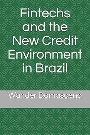 fintechs and the new credit environment in brazil 1st edition wander damasceno 979-8651395774