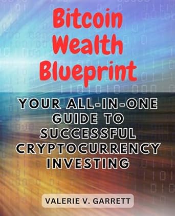 bitcoin wealth blueprint your all in one guide to successful cryptocurrency investing 1st edition valerie v.