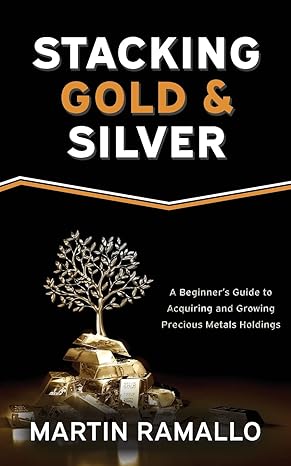 stacking gold and silver a beginner s guide to acquiring and growing precious metals holdings 1st edition