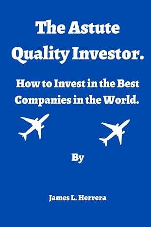 the astute quality investor how to invest in the best companies in the world 1st edition james l. herrera