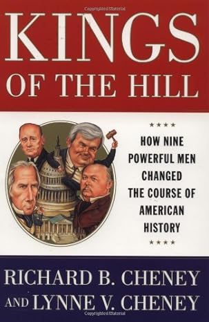 kings of the hill how nine powerful men changed the course of american history 1st edition richard cheney