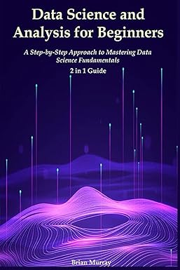 data science and analysis for beginners a step by step approach to mastering data science fundamentals 2 in 1