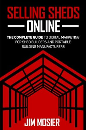 selling sheds online the complete guide to digital marketing for shed builders and portable building