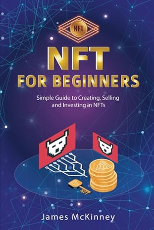 nft for beginners simple guide to creating selling and investing in nfts 1st edition james mckinney