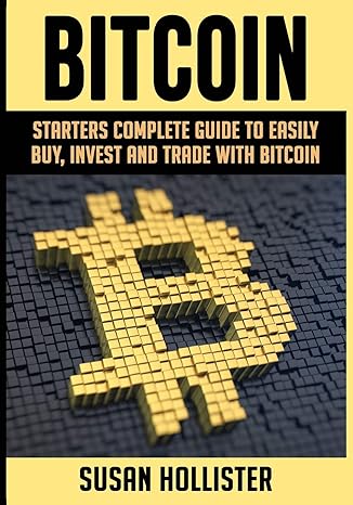 bitcoin starters complete guide to easily buy invest and trade with bitcoin 1st edition susan hollister
