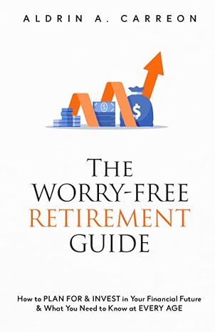 the worry free retirement guide how to plan for and invest in your financial future and what you need to know