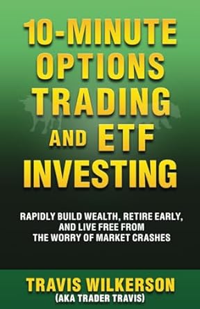 10 Minute Options Trading And Etf Investing Rapidly Build Wealth Retire Early And Live Free From The Worry Of Market Crashes