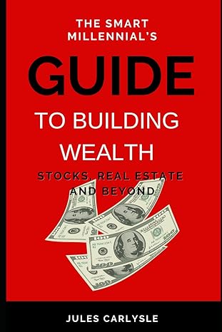 the smart millennial s guide to building wealth stocks real estate and beyond 1st edition jules carlysle