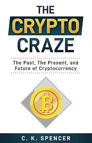 the crypto craze the past the present and future of cryptocurrency 1st edition c. k. spencer 979-8546939984