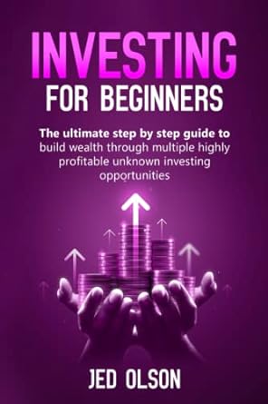 investing for beginners the ultimate step by step guide to build wealth through multiple highly profitable