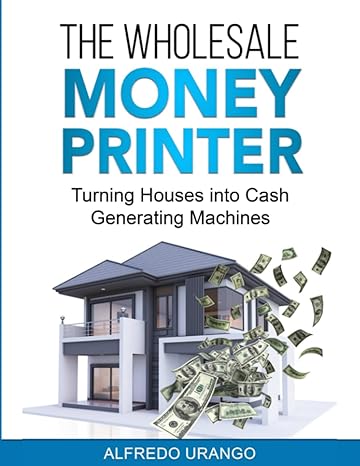 the wholesale money printer turning houses into cash generating machines 1st edition alfredo urango