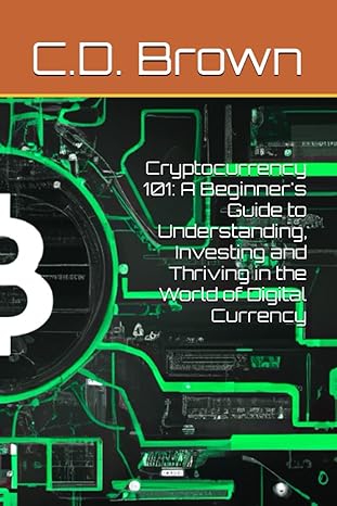 cryptocurrency 101 a beginner s guide to understanding investing and thriving in the world of digital