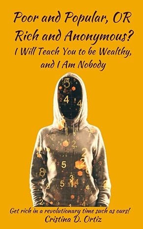 poor and popular or rich and anonymous i will teach you to be wealthy and i am nobody 1st edition cristina d.