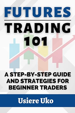 futures trading 101 a step by step guide and strategies for beginner traders 1st edition usiere uko