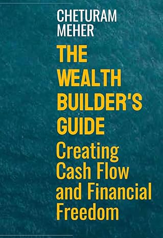 the wealth builder s guide creating cash flow and financial freedom 1st edition cheturam meher 979-8866281480