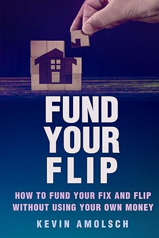 fund your flip how to fund your fix and flip without using your own money 1st edition kevin amolsch b0cmzxbr3q