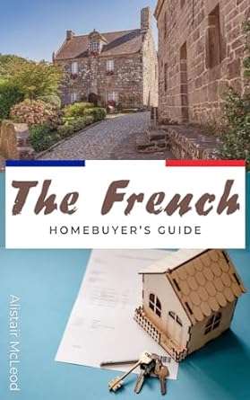 the french homebuyer s guide a step by step path to your dream house in france 1st edition alistair mcleod