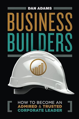 business builders how to become an admired and trusted corporate leader 1st edition dan adams 979-8854426183