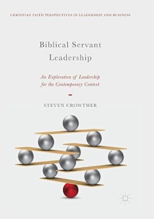 biblical servant leadership an exploration of leadership for the contemporary context 1st edition steven