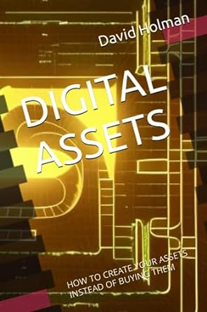 digital assets how to create your assets instead of buying them 1st edition david holman 979-8860171930