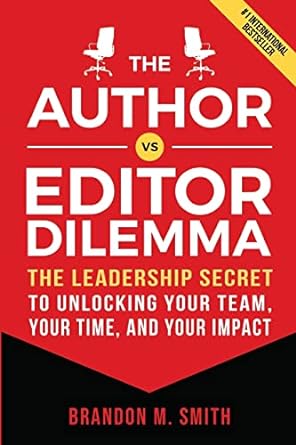 the author vs editor dilemma the leadership secret to unlocking your team your time and your impact 1st