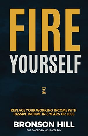 fire yourself replace your working income with passive income in 3 years or less 1st edition bronson hill