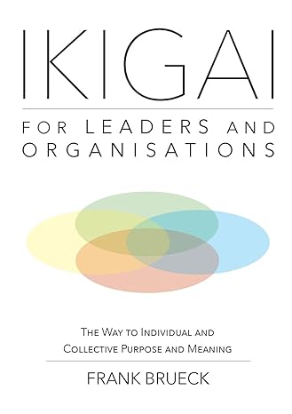 ikigai for leaders and organisations the way to individual and collective purpose and meaning 1st edition