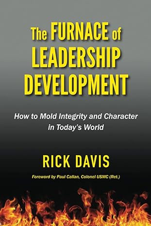 the furnace of leadership development how to mold integrity and character in today s world 1st edition rick