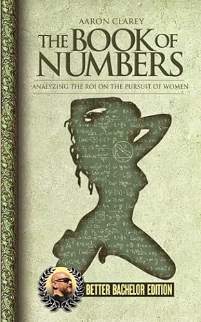 the book of numbers analyzing the roi on the pursuit of women better bachelor edition aaron clarey