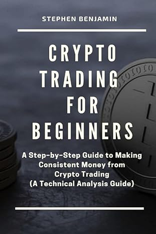 crypto trading for beginners a step by step guide to making consistent money from crypto trading 1st edition