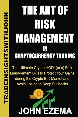 The Art Of Risk Management In Cryptocurrency Trading The Ultimate Crypto Hodl Risk Management Skill To Protect Your Gains During The Crypto Bull Market And Avoid Losing To Deep Pullbacks