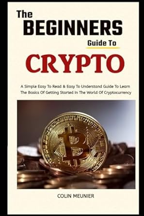 the beginner s guide to crypto learn the basics of getting started in the world of cryptocurrency 1st edition
