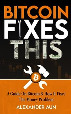 bitcoin fixes this a guide on bitcoin and how it fixes the money problem 1st edition alexander aun