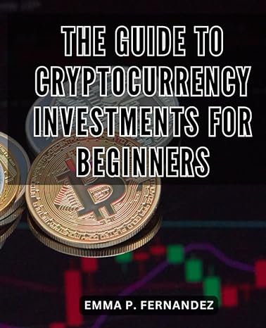 the guide to cryptocurrency investments for beginners 1st edition emma p. fernandez 979-8859096480