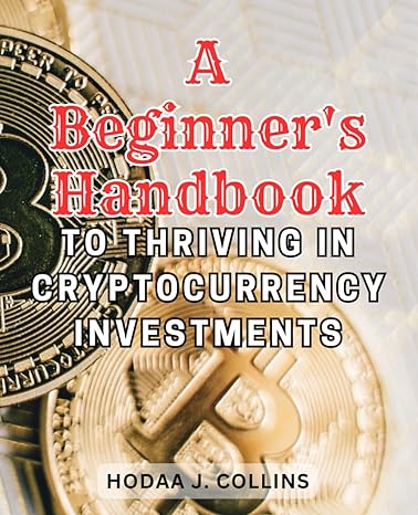 a beginners handbook to thriving in cryptocurrency investments 1st edition hodaa j. collins 979-8865292760