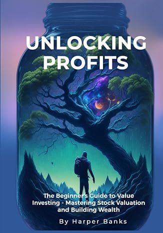 unlocking profits the beginner s guide to value investing mastering stock valuation and building wealth 1st