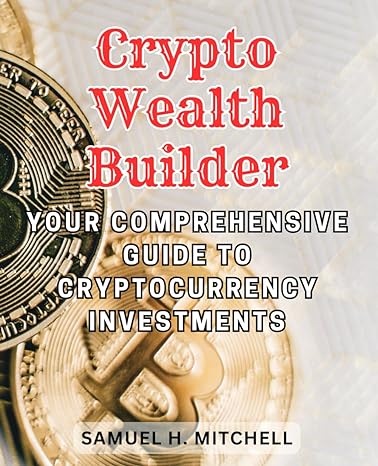 crypto wealth builder your comprehensive guide to cryptocurrency investments navigate the world of