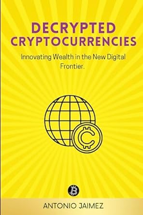 decrypted cryptocurrencies innovating wealth in the new digital frontier 1st edition antonio jaimez