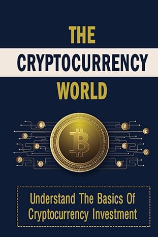 the cryptocurrency world understand the basics of cryptocurrency investment 1st edition shantae saxbury