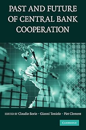 the past and future of central bank cooperation 1st edition claudio borio ,gianni toniolo ,piet clement